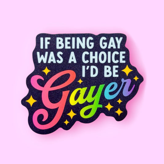 If Being Gay Was a Choice, I'd Be Gayer Sticker