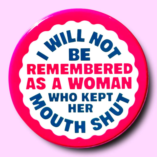 I Will Not Be Remembered As a Woman Who Kept Her Mouth Shut Button