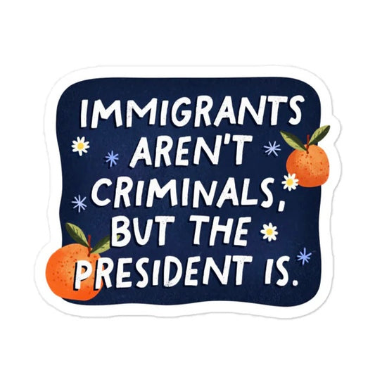 Immigrants Aren't Criminals But the President Is Sticker