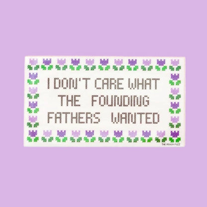 I Don’t Care What the Founding Fathers Wanted Sticker