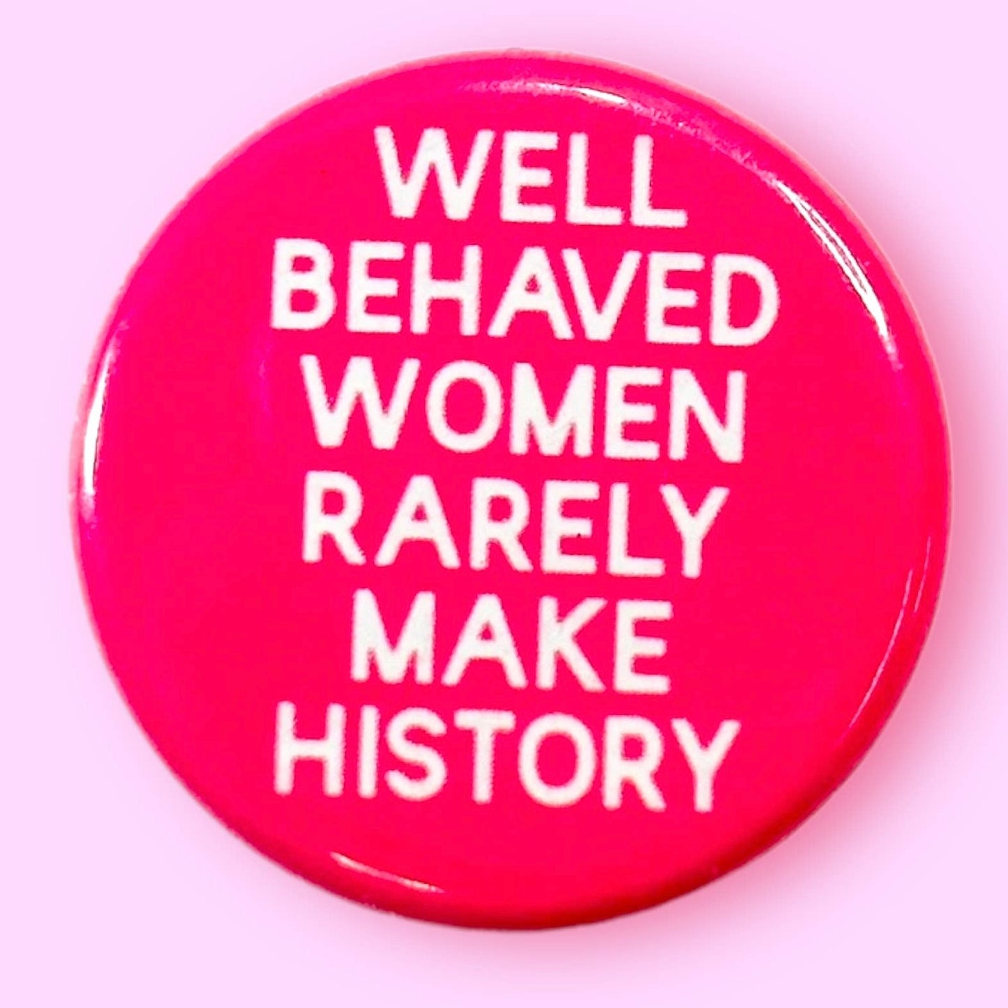 Well Behaved Women Rarely Make History Button