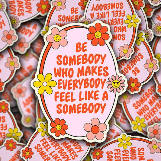 Be Somebody Who Makes Everybody Feel Like a Somebody Sticker