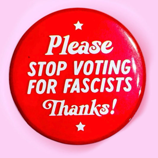 Please Stop Voting for Fascists Button