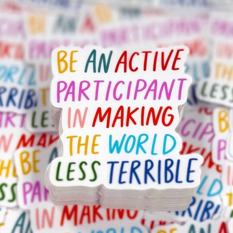 Be an Active Participant in Making the World Less Terrible Sticker
