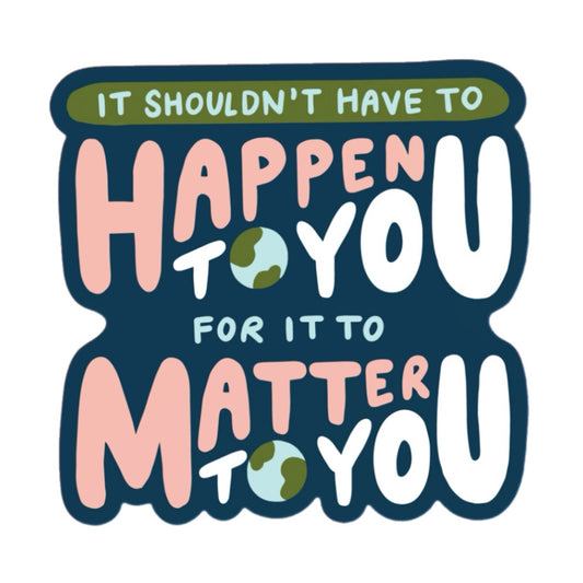It Shouldn’t Have To Happen To You For It To Matter Sticker