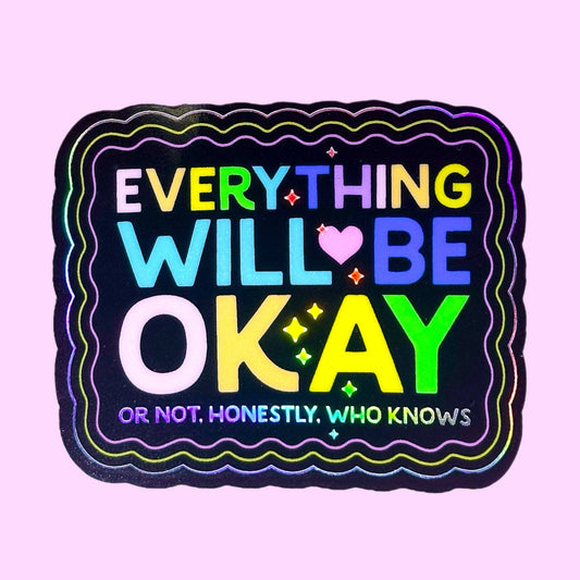 Everything Will Be Okay (Or Not Honestly Who Knows) Holographic Sticker