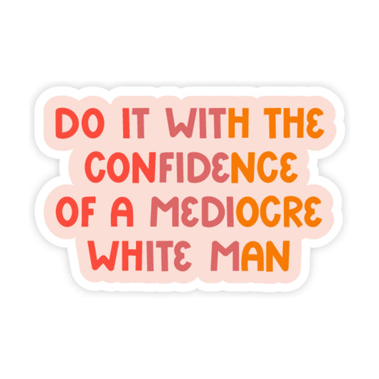 Do It With the Confidence of a Mediocre White Man Sticker