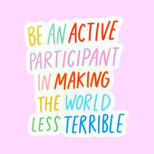 Be an Active Participant in Making the World Less Terrible Sticker