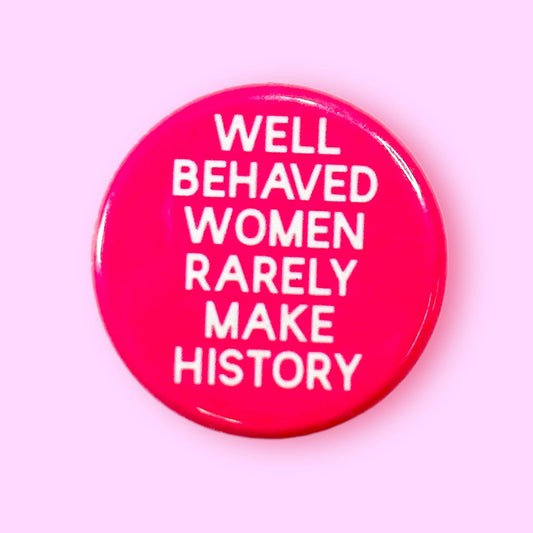 Well Behaved Women Rarely Make History Button