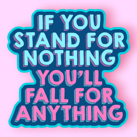 If You Stand For Nothing You'll Fall for Anything Sticker